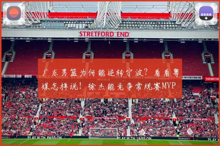 广东男篮为何能逆转宁波？看看粤媒怎样说！徐杰能竞争常规赛MVP