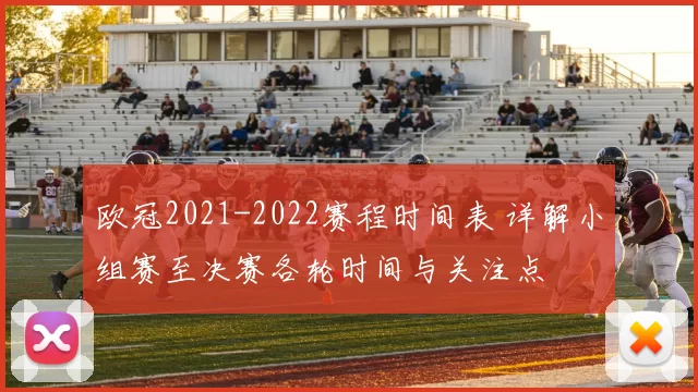 欧冠2021-2022赛程时间表 详解小组赛至决赛各轮时间与关注点