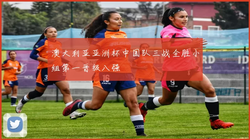 澳大利亚亚洲杯中国队三战全胜小组第一晋级八强