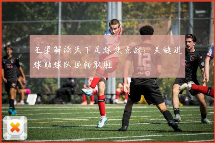 王梁解读天下足球焦点战，关键进球助球队逆转取胜