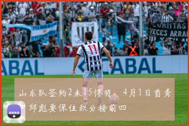 山东队签约2米15悍将，4月1日首秀，邱彪要保住积分榜前四