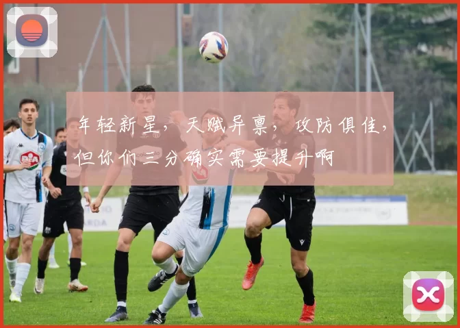 年轻新星，天赋异禀，攻防俱佳，但你们三分确实需要提升啊