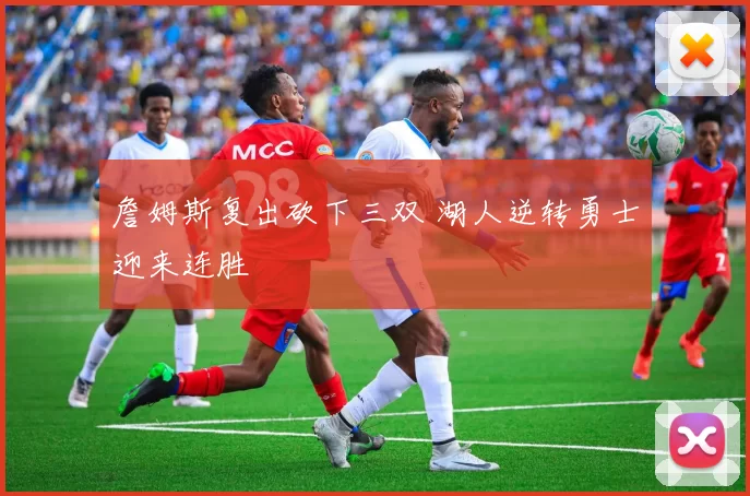 詹姆斯复出砍下三双 湖人逆转勇士迎来连胜