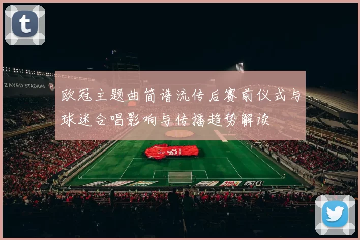 欧冠主题曲简谱流传后赛前仪式与球迷合唱影响与传播趋势解读