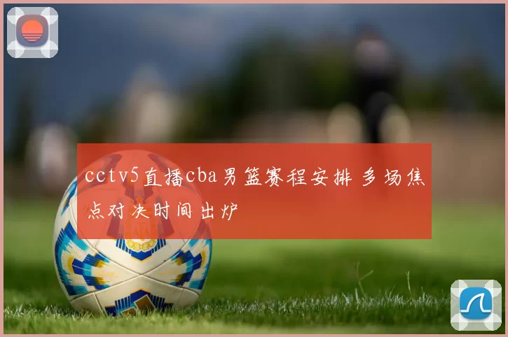 cctv5直播cba男篮赛程安排 多场焦点对决时间出炉