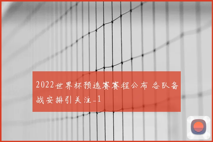 2022世界杯预选赛赛程公布 各队备战安排引关注_1