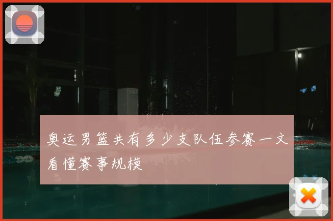 奥运男篮共有多少支队伍参赛一文看懂赛事规模