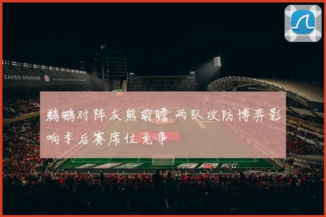 鹈鹕对阵灰熊前瞻 两队攻防博弈影响季后赛席位竞争