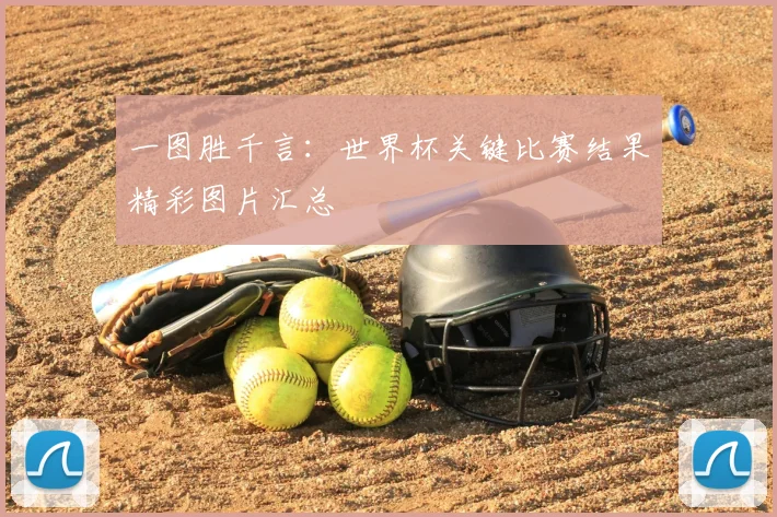 一图胜千言：世界杯关键比赛结果精彩图片汇总