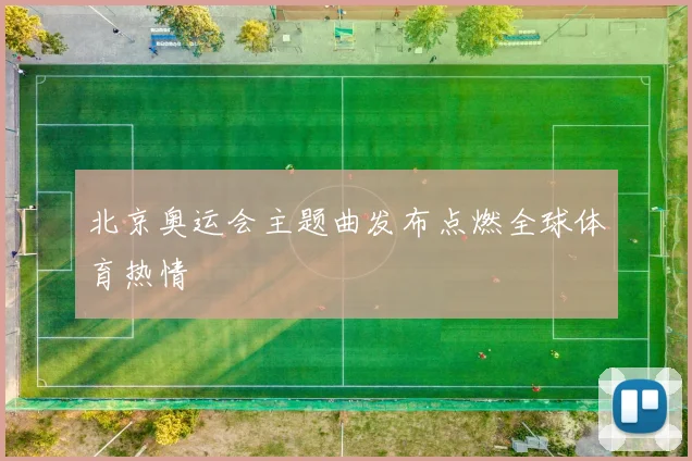 北京奥运会主题曲发布点燃全球体育热情