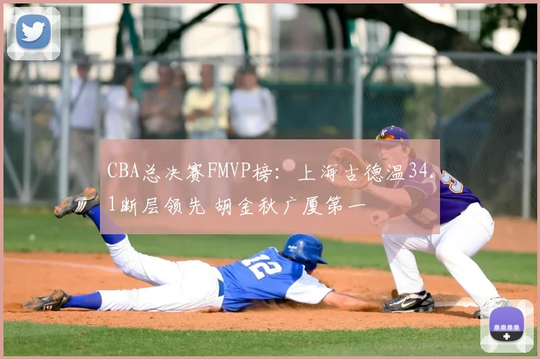 CBA总决赛FMVP榜：上海古德温34.1断层领先 胡金秋广厦第一