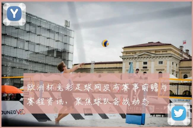 欧洲杯竞彩足球网发布赛事前瞻与赛程资讯,聚焦球队备战动态