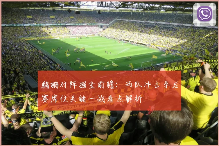鹈鹕对阵掘金前瞻：两队冲击季后赛席位关键一战看点解析