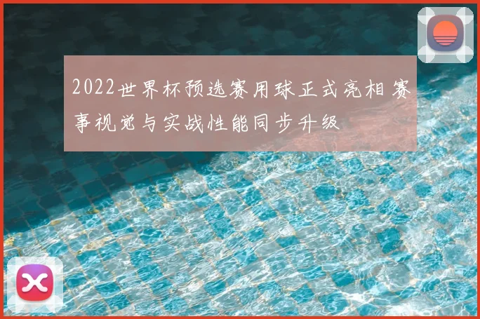 2022世界杯预选赛用球正式亮相 赛事视觉与实战性能同步升级