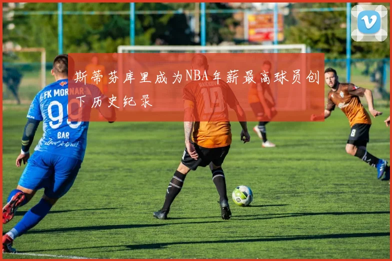 斯蒂芬库里成为NBA年薪最高球员创下历史纪录
